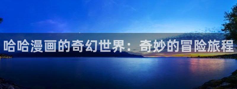 汗汗漫画免费无限金币：哈哈漫画的奇幻世界：奇妙的冒险旅程