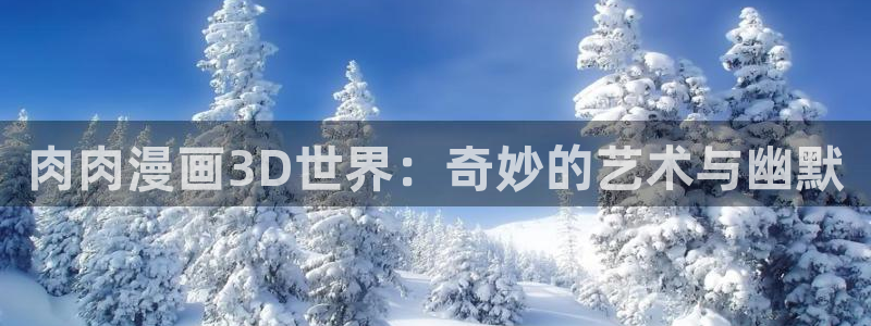 寄宿日记汗汗漫画：肉肉漫画3D世界：奇妙的艺术与幽默
